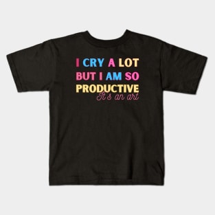 I Cry A Lot But I Am So Productive It's An Art Kids T-Shirt